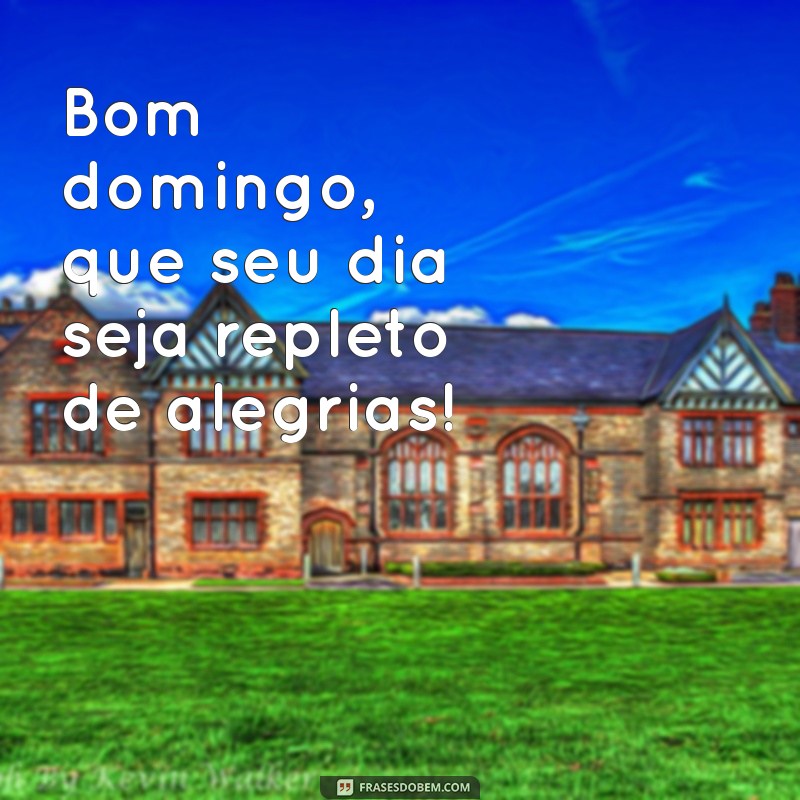 bom domingo bom dia Bom domingo, que seu dia seja repleto de alegrias!