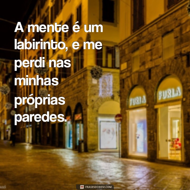 psicológico abalado frases A mente é um labirinto, e me perdi nas minhas próprias paredes.