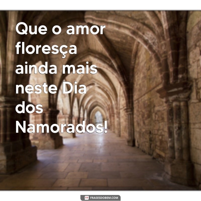 como desejar feliz dia dos namorados Que o amor floresça ainda mais neste Dia dos Namorados!