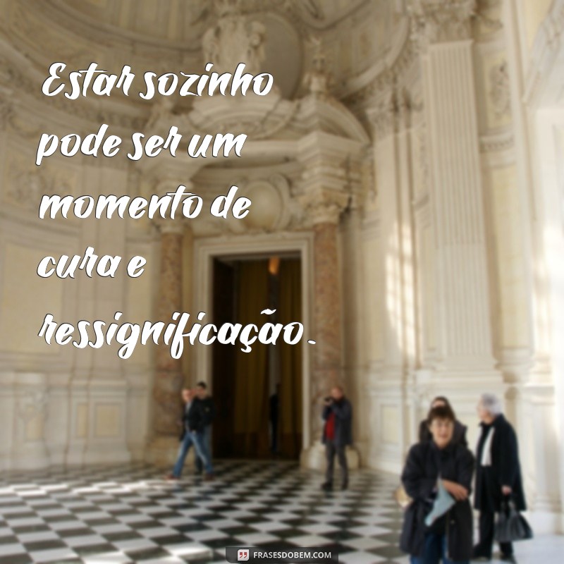 Descubra as melhores frases sobre solidão na vida e aprenda a valorizar sua própria companhia 