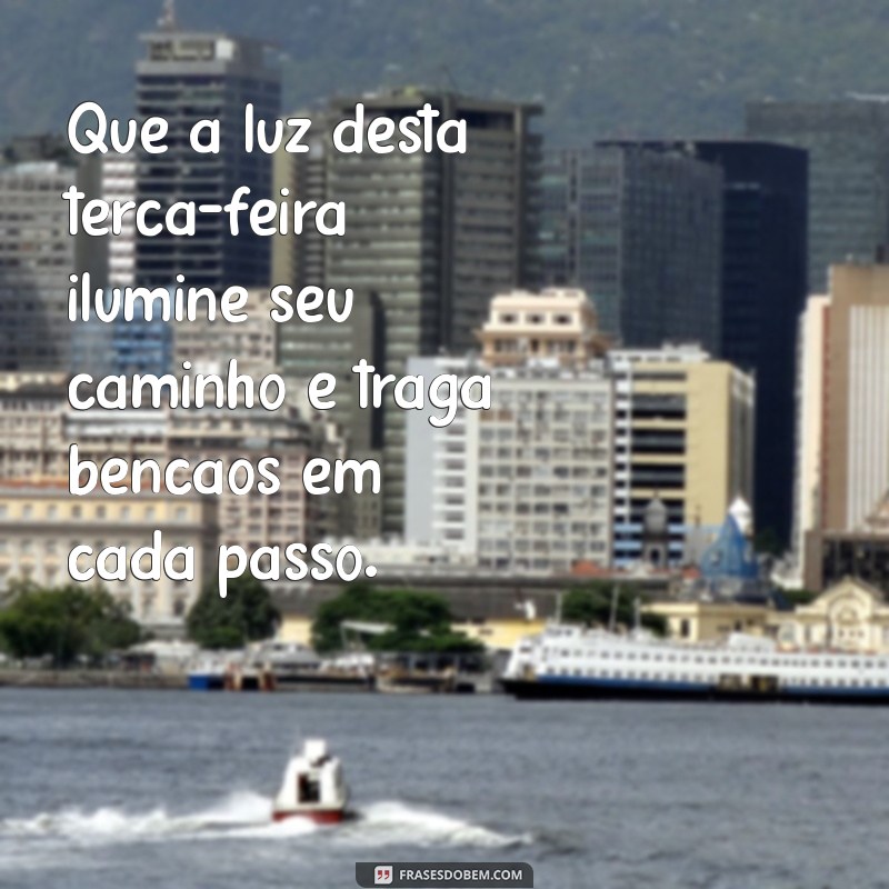 mensagem abençoada de terça-feira Que a luz desta terça-feira ilumine seu caminho e traga bênçãos em cada passo.