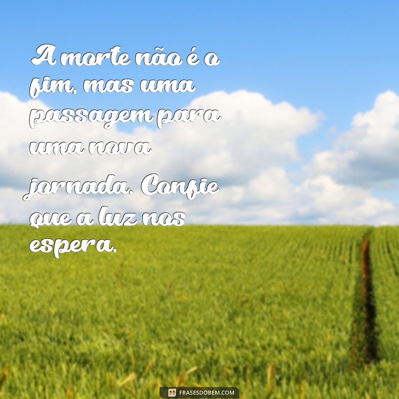 mensagens espíritas de conforto sobre a morte A morte não é o fim, mas uma passagem para uma nova jornada. Confie que a luz nos espera.