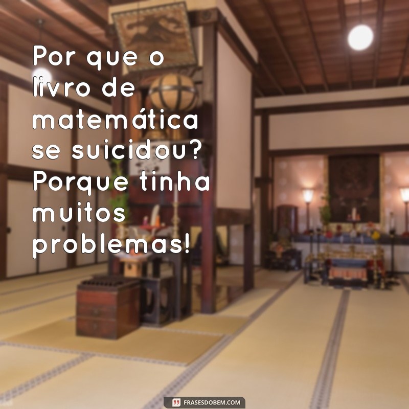 google conta uma piada Por que o livro de matemática se suicidou? Porque tinha muitos problemas!