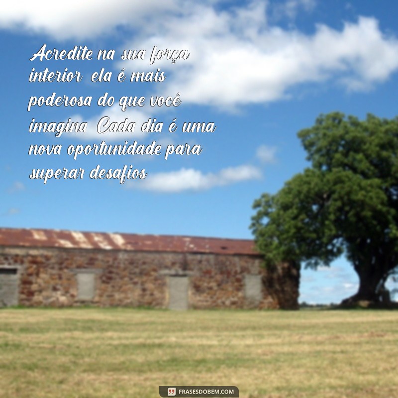 mensagem de força para pessoa doente Acredite na sua força interior, ela é mais poderosa do que você imagina. Cada dia é uma nova oportunidade para superar desafios.