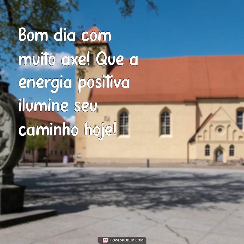 bom dia com muito axé Bom dia com muito axé! Que a energia positiva ilumine seu caminho hoje!