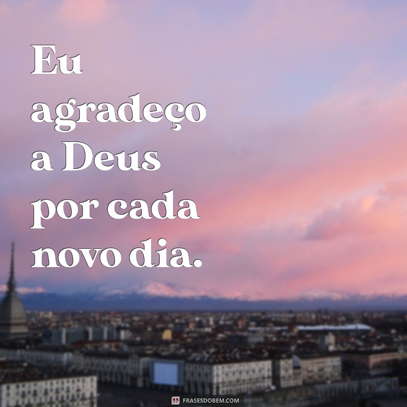 eu agradeço a deus Eu agradeço a Deus por cada novo dia.