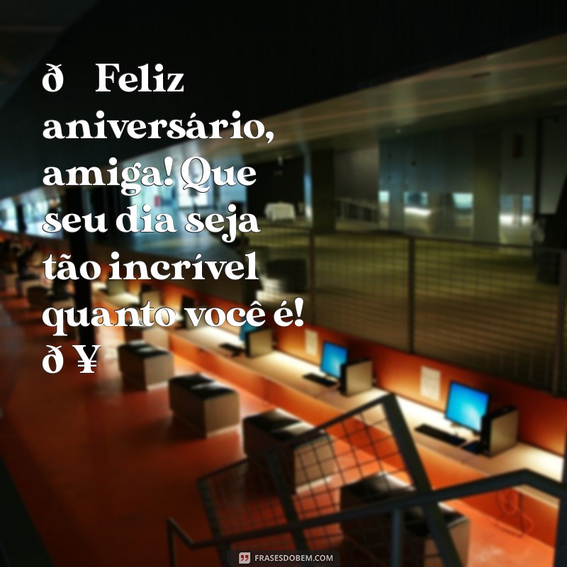 whatsapp:gzh_0lyf6to= mensagem de aniversário para amiga 🎉 Feliz aniversário, amiga! Que seu dia seja tão incrível quanto você é! 🥳