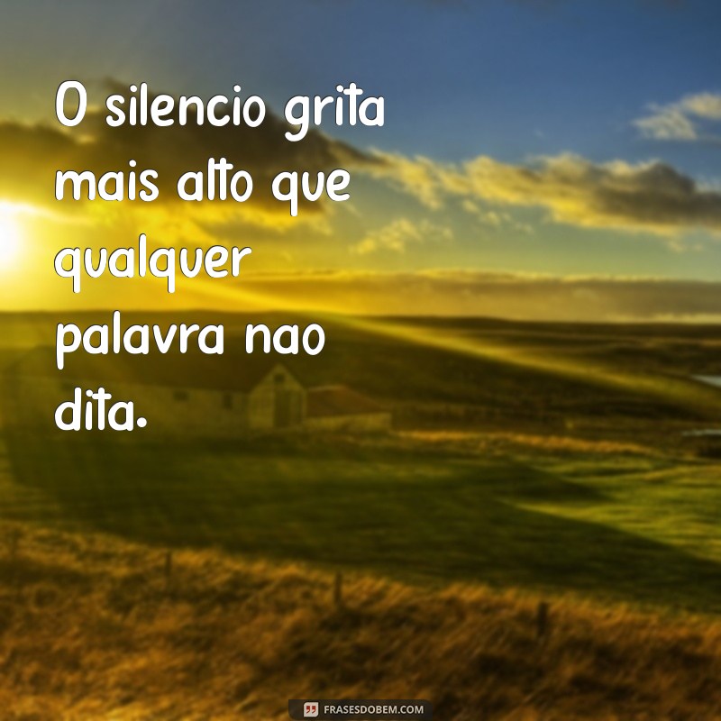 frases intensa demais O silêncio grita mais alto que qualquer palavra não dita.