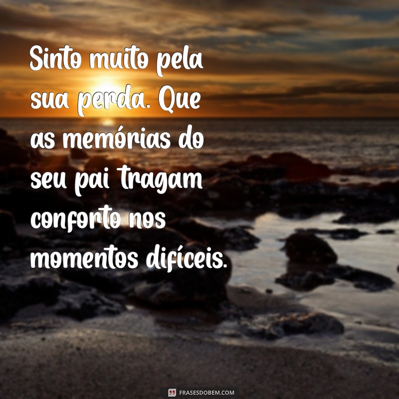 mensagem de pêsames para quem perdeu o pai Sinto muito pela sua perda. Que as memórias do seu pai tragam conforto nos momentos difíceis.