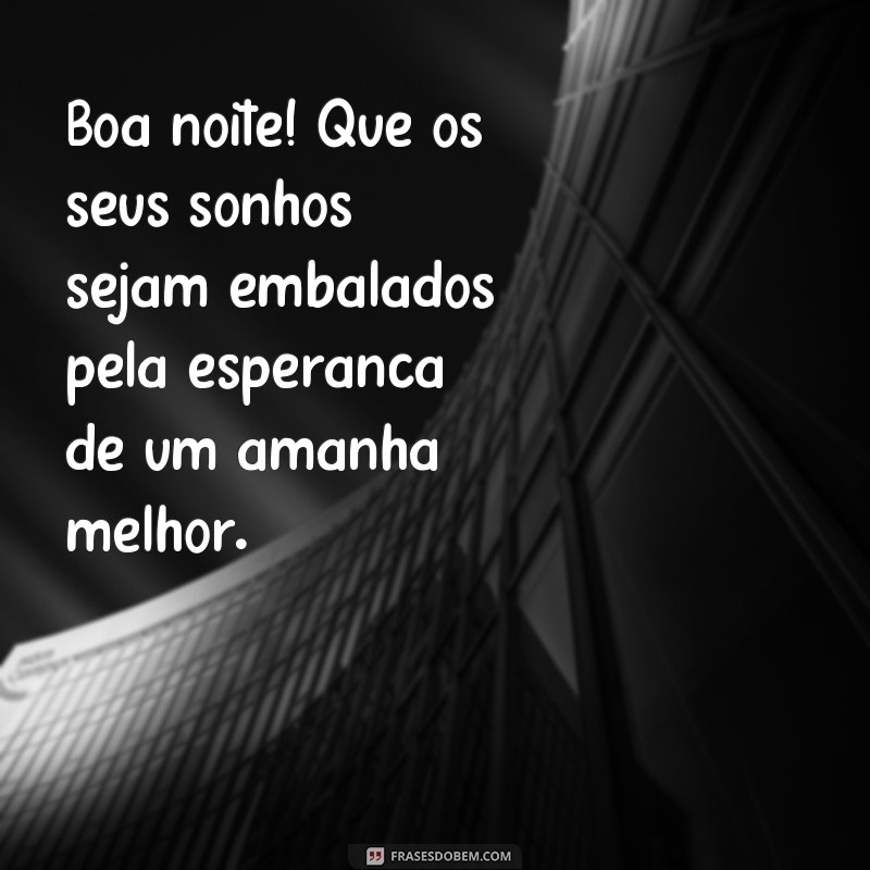 frases boa noite com esperança Boa noite! Que os seus sonhos sejam embalados pela esperança de um amanhã melhor.