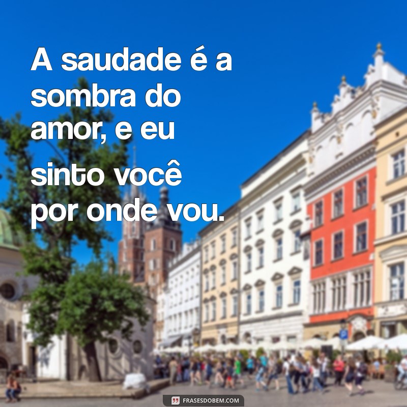 mensagem sinto sua falta A saudade é a sombra do amor, e eu sinto você por onde vou.