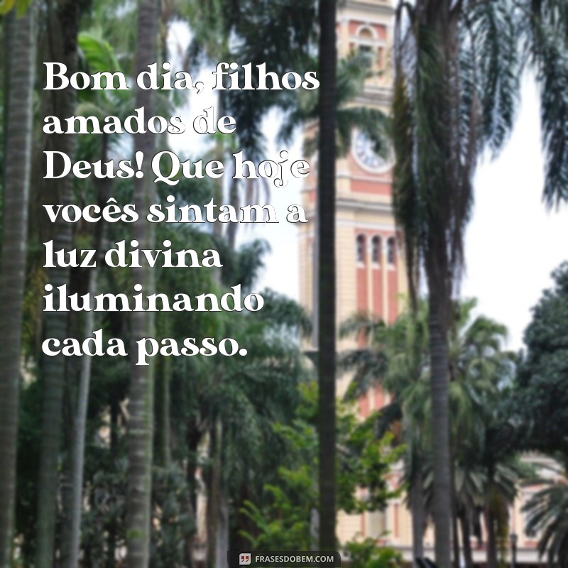 bom dia filhos amados de deus Bom dia, filhos amados de Deus! Que hoje vocês sintam a luz divina iluminando cada passo.