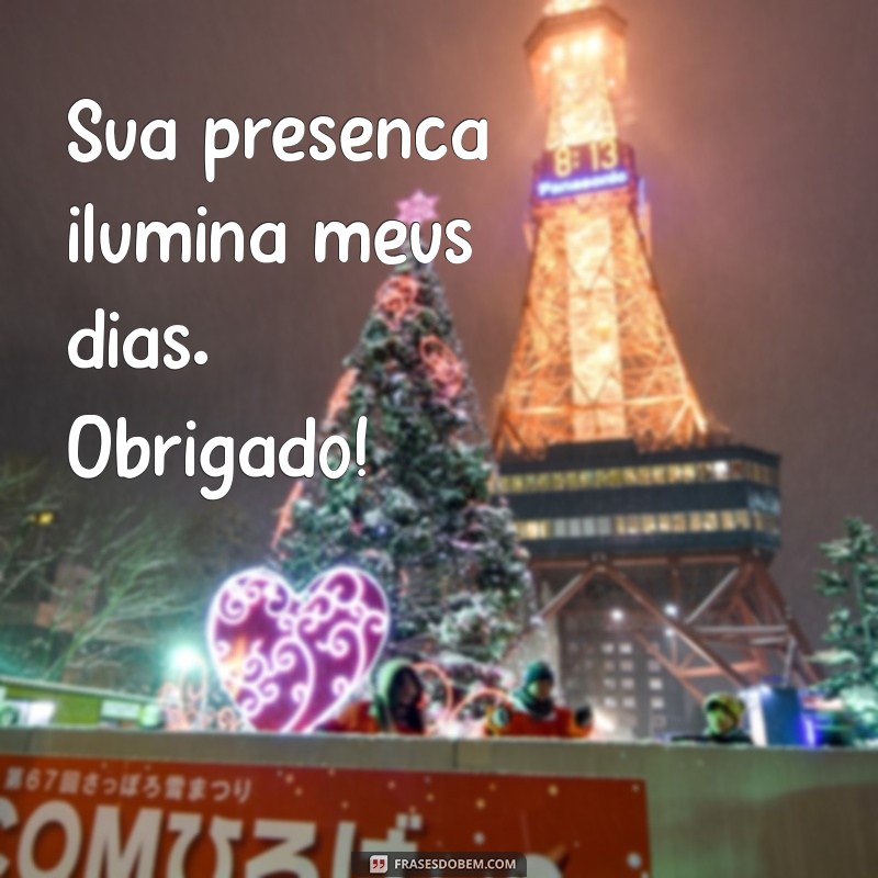 frases curtas de agradecimento a uma pessoa especial Sua presença ilumina meus dias. Obrigado!