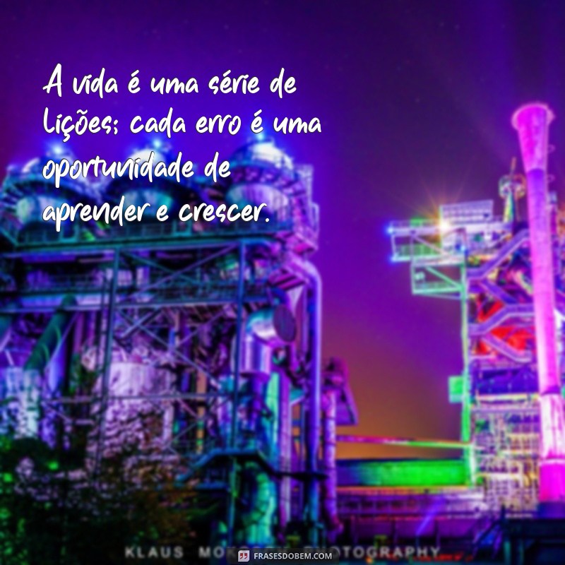 mensagem aprendi com a vida A vida é uma série de lições; cada erro é uma oportunidade de aprender e crescer.