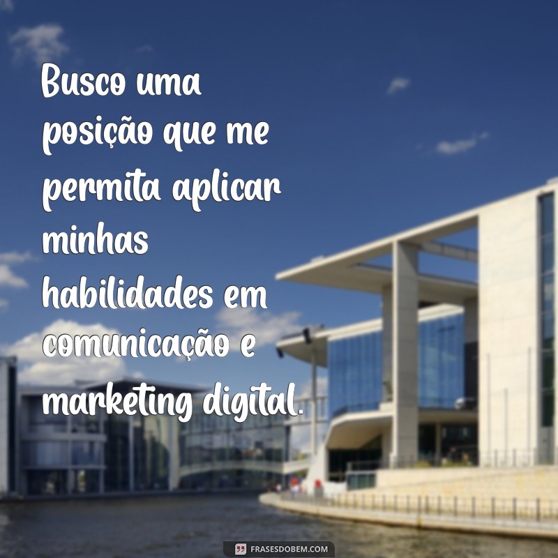 objetivo para se colocar no currículo Busco uma posição que me permita aplicar minhas habilidades em comunicação e marketing digital.