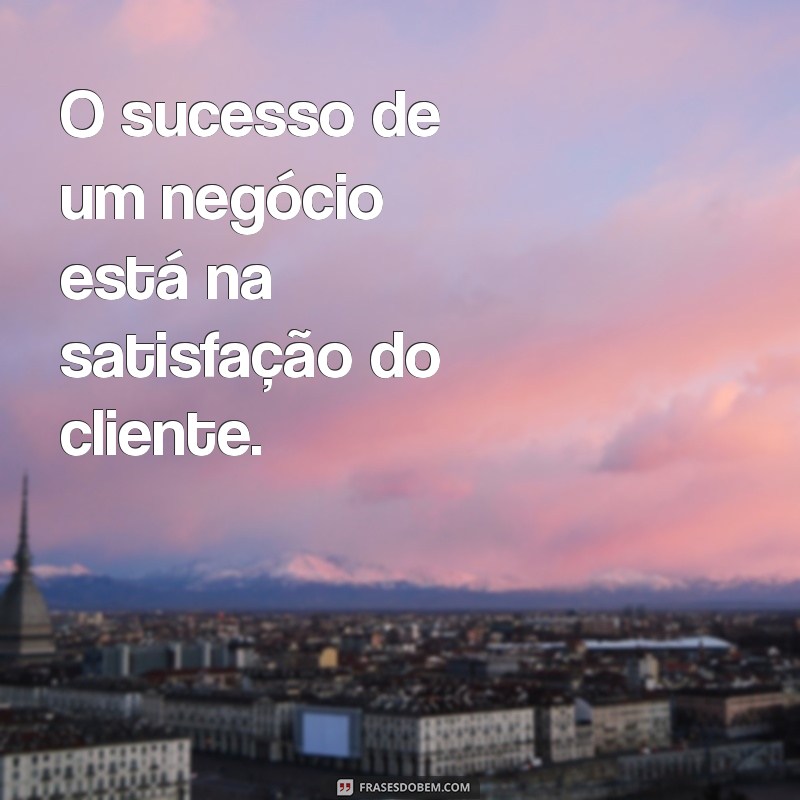 Frases Inspiradoras para Aumentar a Satisfação do Cliente 