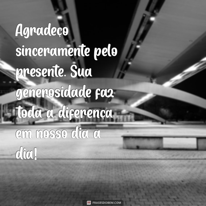 mensagem de agradecimento a empresa pelo presente Agradeço sinceramente pelo presente. Sua generosidade faz toda a diferença em nosso dia a dia!