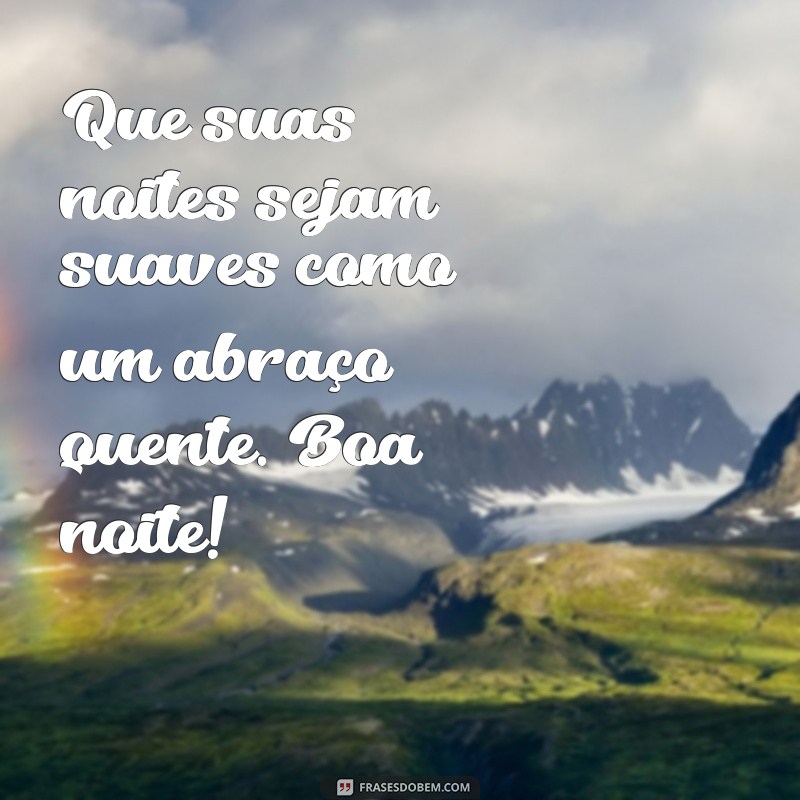 frases de bom descanso com carinho Que suas noites sejam suaves como um abraço quente. Boa noite!