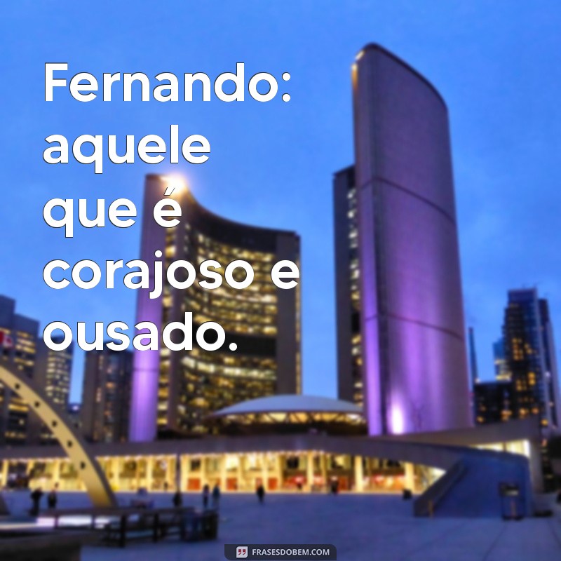 significado de fernando Fernando: aquele que é corajoso e ousado.