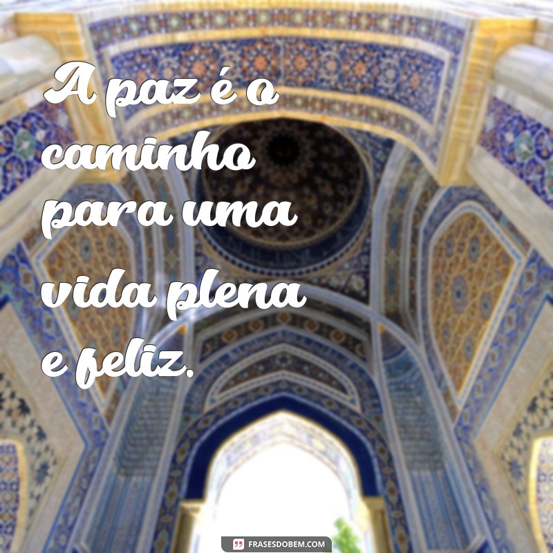 frases ter paz A paz é o caminho para uma vida plena e feliz.