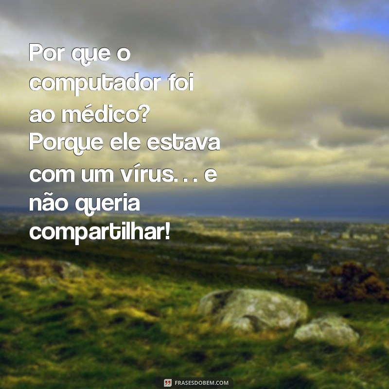 piada de duplo sentido para amigos Por que o computador foi ao médico? Porque ele estava com um vírus… e não queria compartilhar!