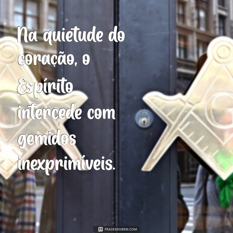 o espirito intercede com gemidos inexprimíveis Na quietude do coração, o Espírito intercede com gemidos inexprimíveis.