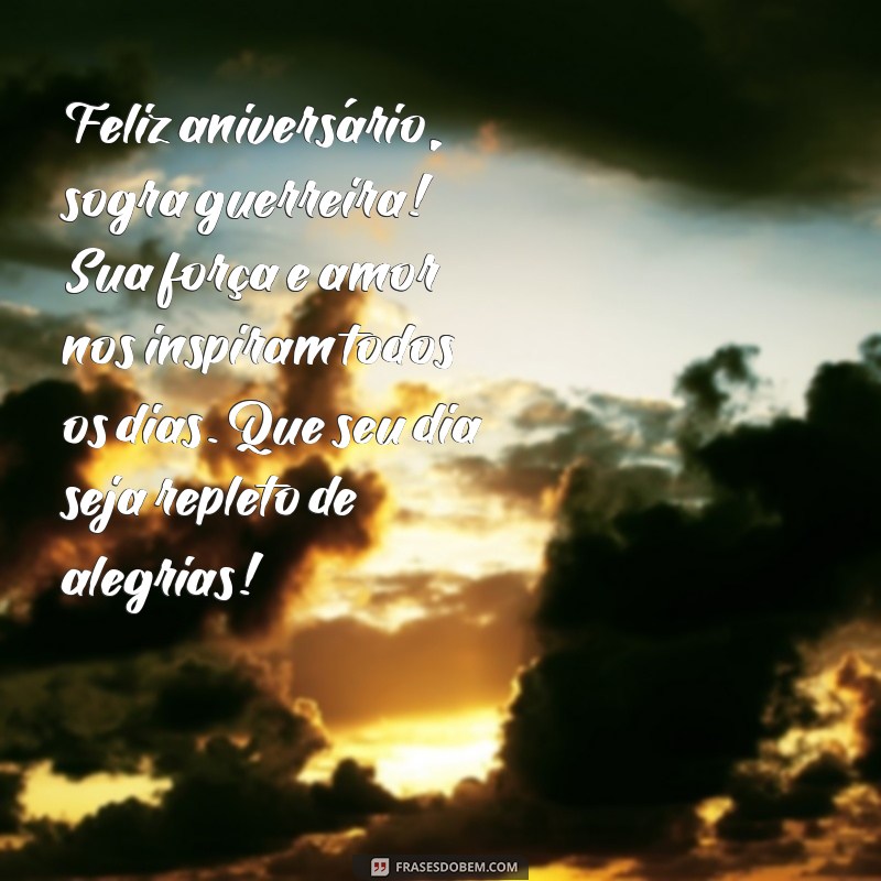 mensagem de feliz aniversário para sogra guerreira Feliz aniversário, sogra guerreira! Sua força e amor nos inspiram todos os dias. Que seu dia seja repleto de alegrias!