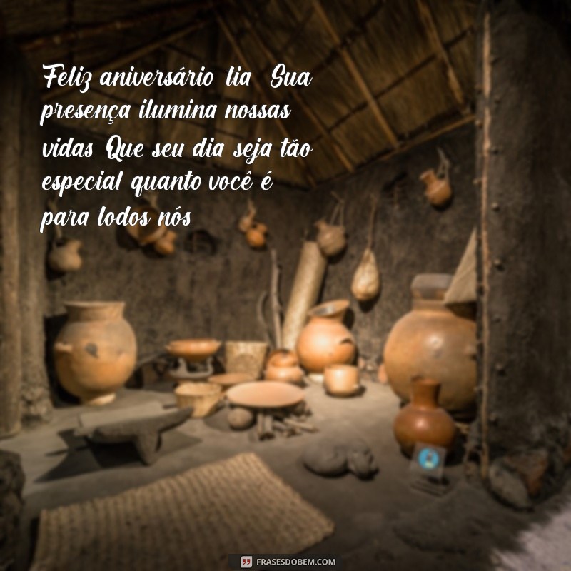 mensagem de aniversário para uma tia especial Feliz aniversário, tia! Sua presença ilumina nossas vidas. Que seu dia seja tão especial quanto você é para todos nós!