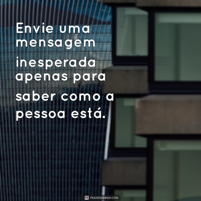 como fazer uma pessoa pensar em você e te procurar Envie uma mensagem inesperada apenas para saber como a pessoa está.