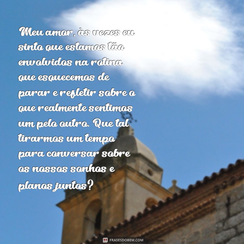 carta para namorado refletir Meu amor, às vezes eu sinto que estamos tão envolvidos na rotina que esquecemos de parar e refletir sobre o que realmente sentimos um pelo outro. Que tal tirarmos um tempo para conversar sobre os nossos sonhos e planos juntos?