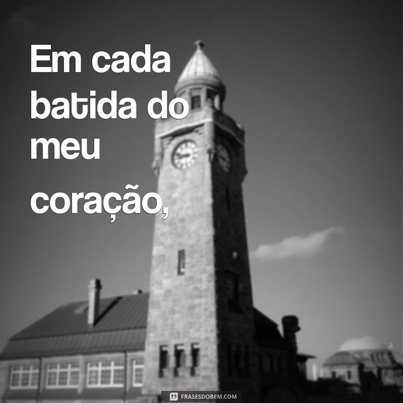 poesia pra namorado Em cada batida do meu coração,