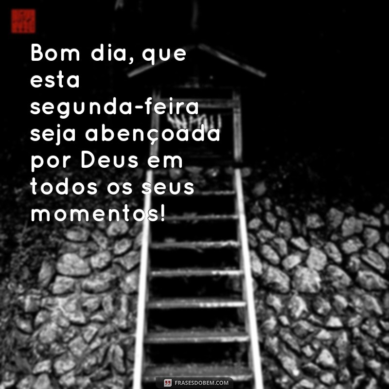 frases de bom dia de Deus segunda feira Bom dia, que esta segunda-feira seja abençoada por Deus em todos os seus momentos!