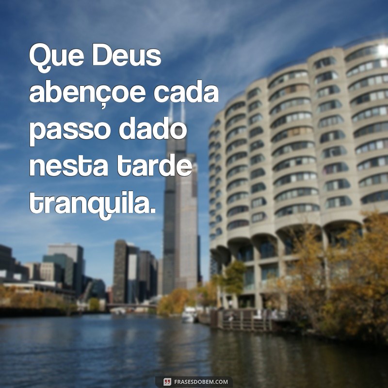 frases tarde da benção Que Deus abençoe cada passo dado nesta tarde tranquila.