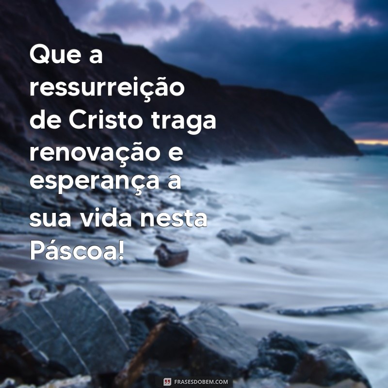 feliz páscoa mensagem cristã Que a ressurreição de Cristo traga renovação e esperança a sua vida nesta Páscoa!