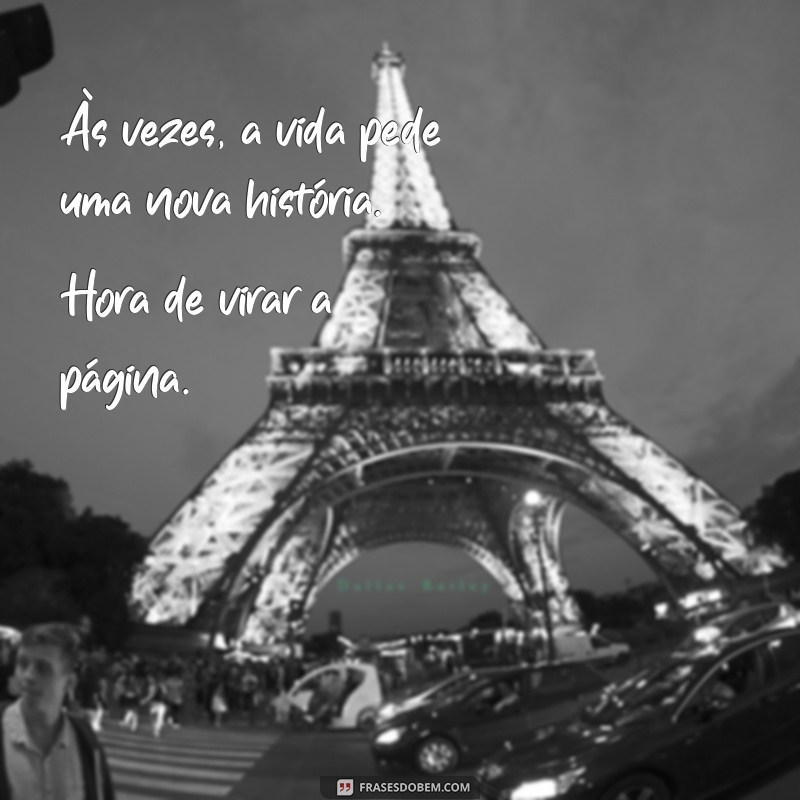 hora de virar a página Às vezes, a vida pede uma nova história. Hora de virar a página.