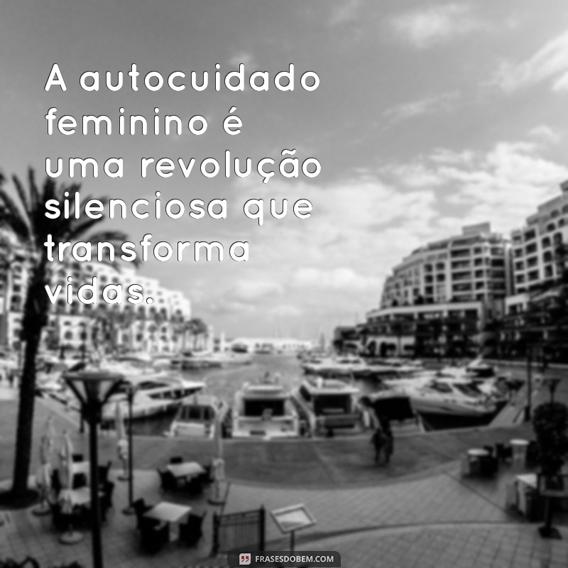 Frases Inspiradoras de Autocuidado Feminino para Fortalecer sua Autoestima 