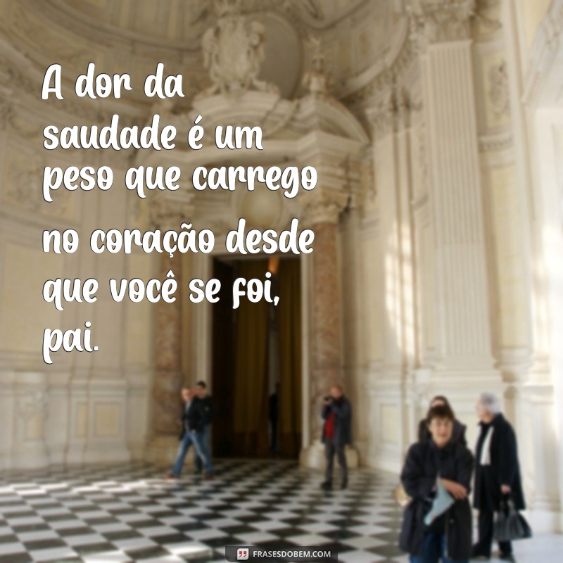 luto pai texto A dor da saudade é um peso que carrego no coração desde que você se foi, pai.