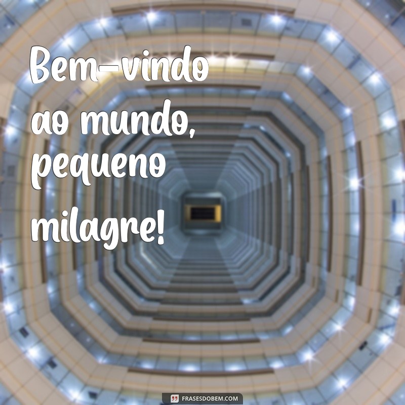 frases para nenem recem nascido Bem-vindo ao mundo, pequeno milagre!