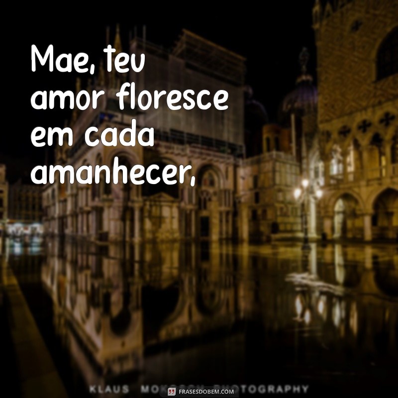 poema maes Mãe, teu amor floresce em cada amanhecer,