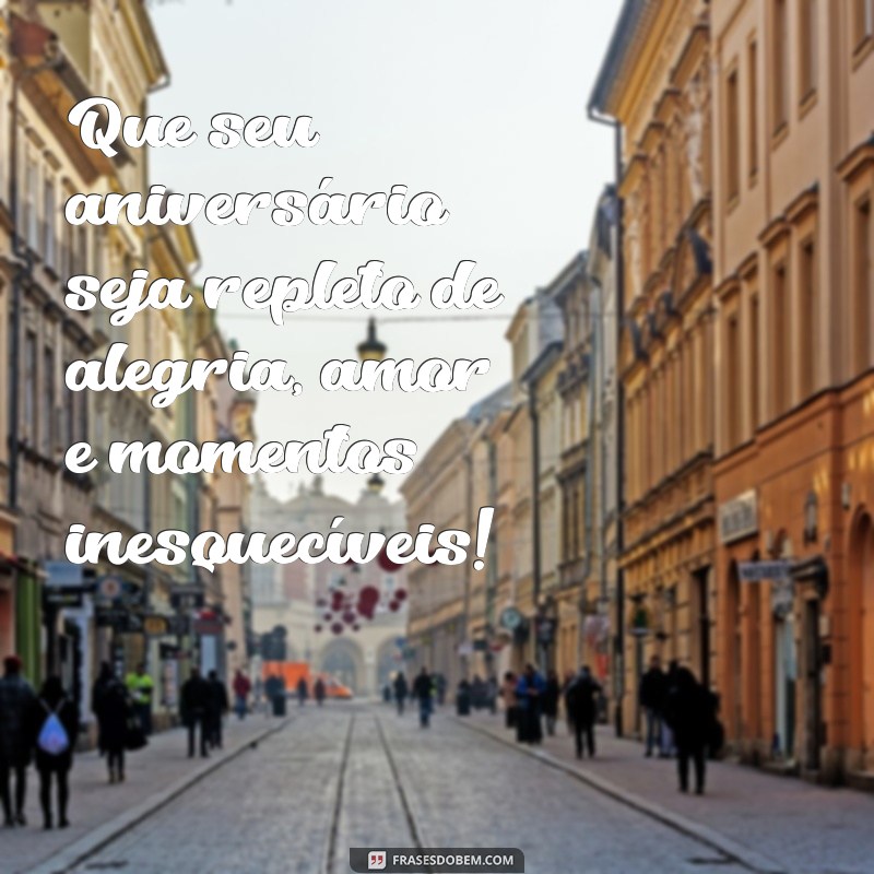 frases especial de aniversário Que seu aniversário seja repleto de alegria, amor e momentos inesquecíveis!