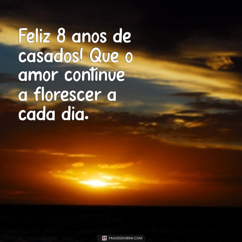 feliz 8 anos de casados Feliz 8 anos de casados! Que o amor continue a florescer a cada dia.