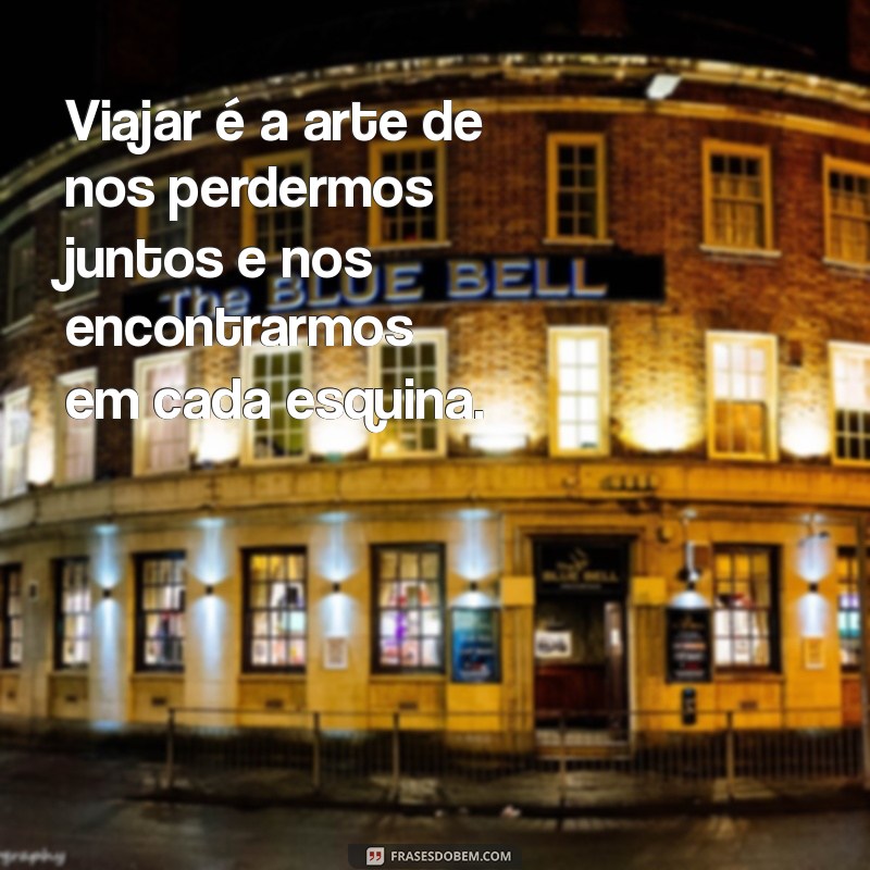 Frases Inspiradoras de Viagens para Compartilhar com Quem Você Ama 