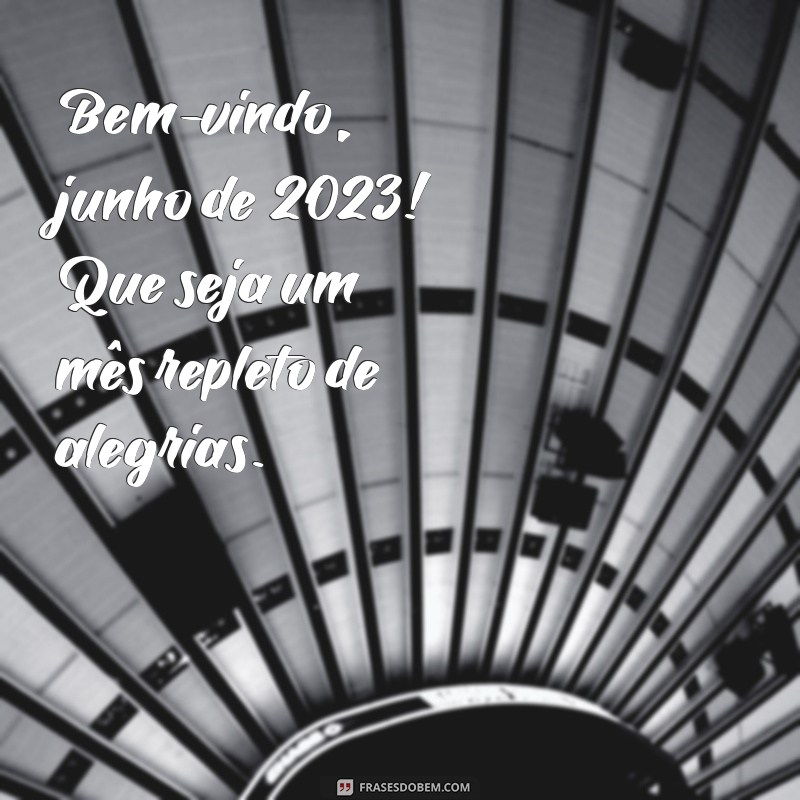 bem vindo junho 2023 Bem-vindo, junho de 2023! Que seja um mês repleto de alegrias.