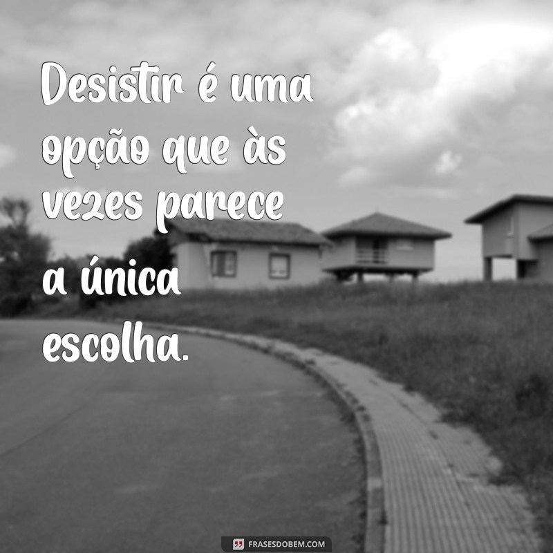 Superando a Vontade de Desistir: Frases Inspiradoras para Momentos Difíceis 