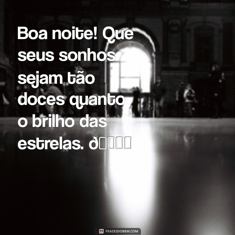 mensagem de boa noite para o zap Boa noite! Que seus sonhos sejam tão doces quanto o brilho das estrelas. 🌙✨