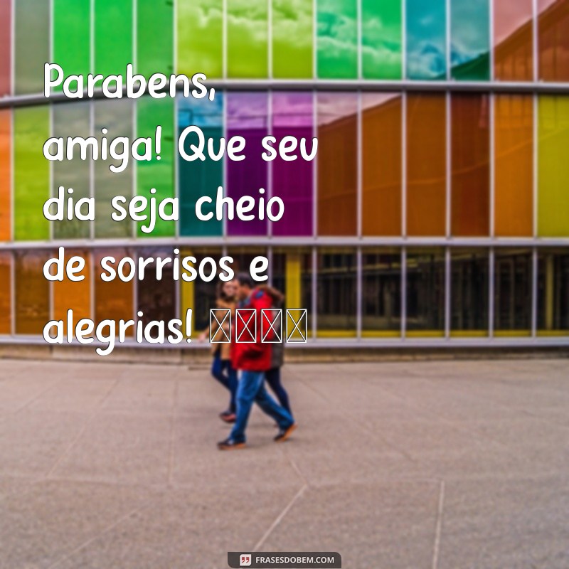 parabéns amiga whatsapp Parabéns, amiga! Que seu dia seja cheio de sorrisos e alegrias! 🎉