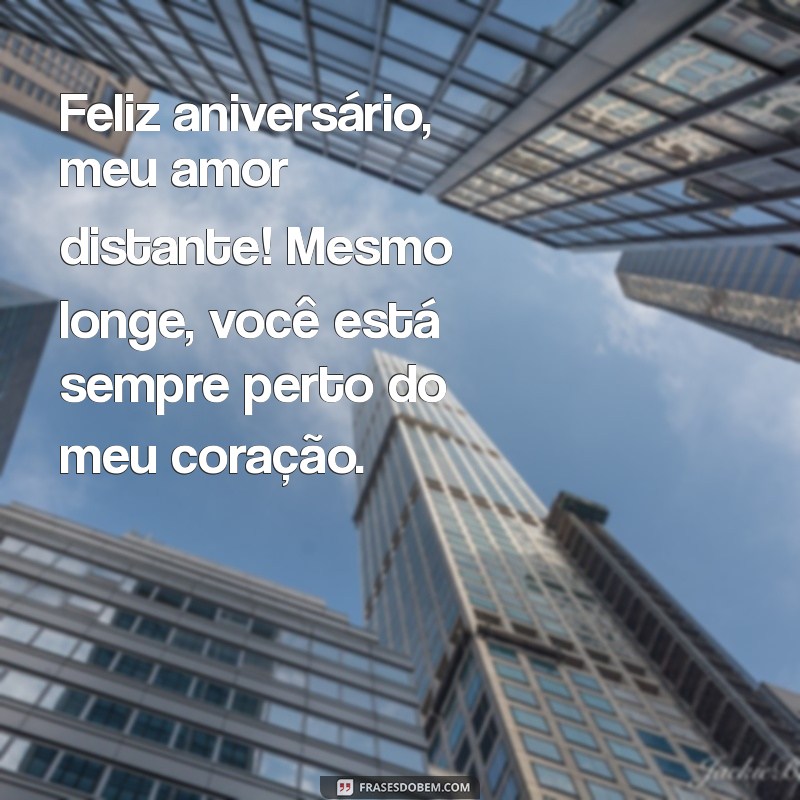 feliz aniversário meu amor distante Feliz aniversário, meu amor distante! Mesmo longe, você está sempre perto do meu coração.