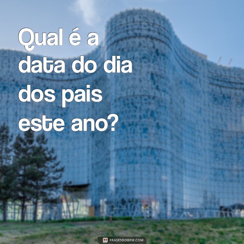 Descubra Qual é a Data do Dia dos Pais em 2023 