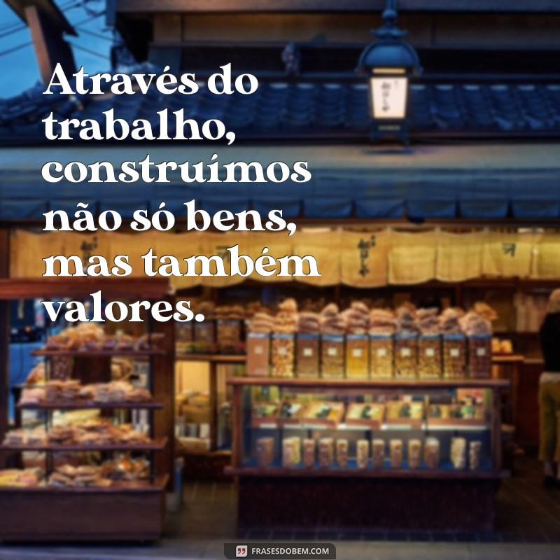 Frases Inspiradoras: O Trabalho Dignifica o Homem e Transforma Vidas 