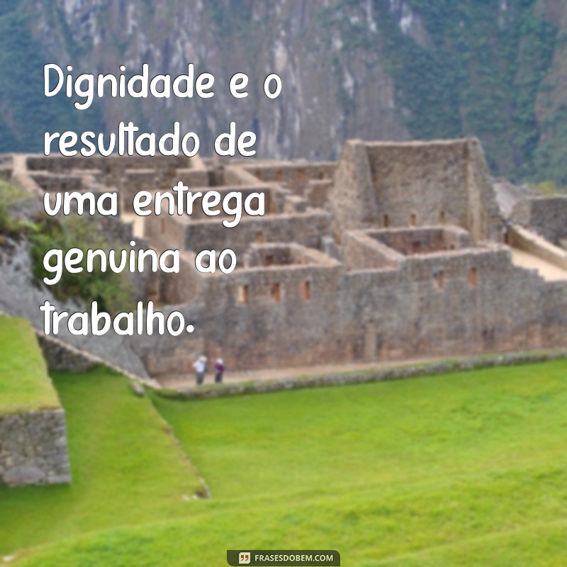 Frases Inspiradoras: O Trabalho Dignifica o Homem e Transforma Vidas 